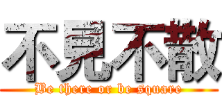 不見不散 (Be there or be square)