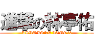 進撃の林亭佑 (LINE LINE LINE !!)