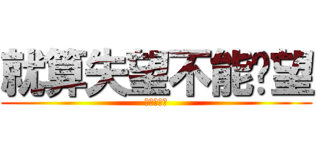 就算失望不能絕望 (五月天之歌)