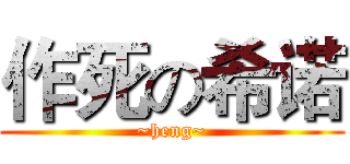 作死の希诺 (~heng~)