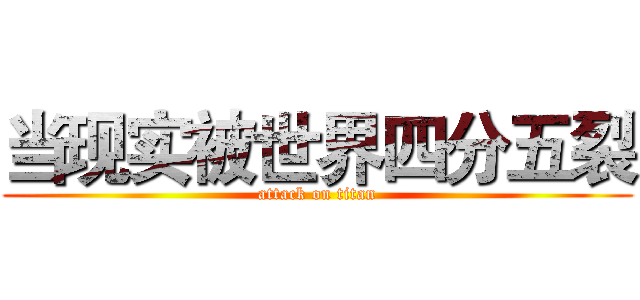 当现实被世界四分五裂 (attack on titan)