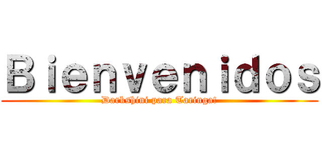 Ｂｉｅｎｖｅｎｉｄｏｓ (Darkshini para Taringa!)