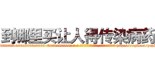 到哪里买让人得传染病药 (到哪里买让人得传染病药【电-186x2687x6963-Q278180069元-吉-药-业】我们做的是长期生意,靠的是老客户长期支持 http://sngk.net/yepI1V
)