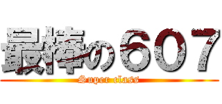 最棒の６０７ (Super class)