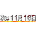 次は１１月１６日 ()