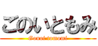 ごのいともみ (Gonoi tomomi)