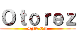 Ｏｔｏｒｅｚ (TFT CM)