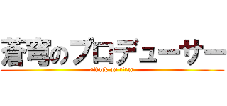 蒼穹のプロデューサー (attack on titan)