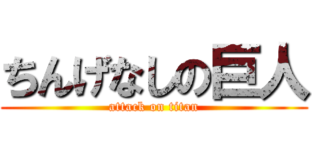 ちんげなしの巨人 (attack on titan)