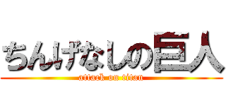 ちんげなしの巨人 (attack on titan)