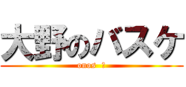 大野のバスケ (onos  は)