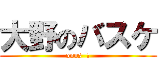 大野のバスケ (onos  は)