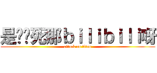 是谁搞死那ｂｉｌｉｂｉｌｉ呀 (attack on titan)