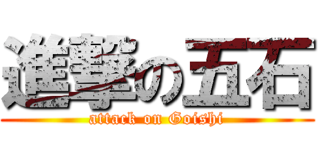 進撃の五石 (attack on Goishi)