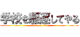 学校を駆逐してやる (attack on titan)