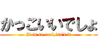 かっこいいでしょ (It is so cool,isn’t it)