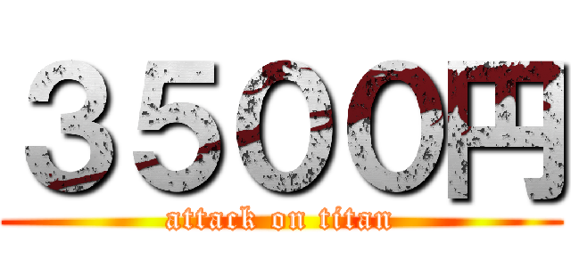 ３５００円 (attack on titan)