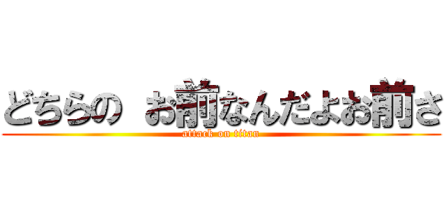 どちらの お前なんだよお前さ (attack on titan)
