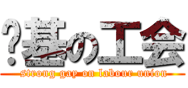 劲基の工会 ( strong gay on labour union)