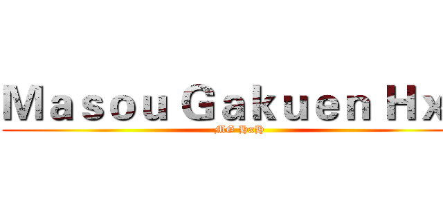 Ｍａｓｏｕ Ｇａｋｕｅｎ ＨｘＨ (MG HxH)