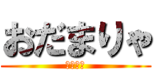おだまりゃ (誰やねん)