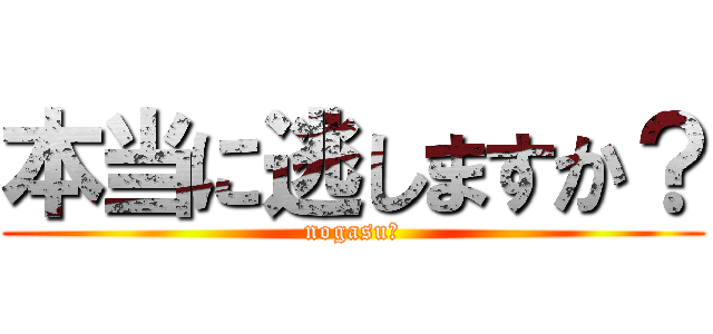 本当に逃しますか？ (nogasu?)