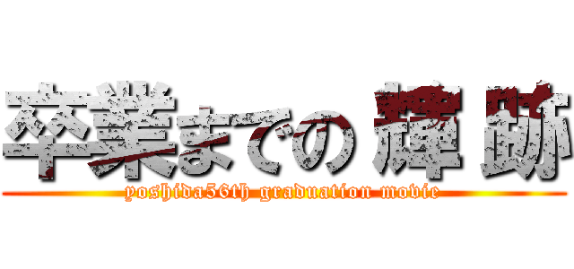 卒業までの‘輝‘跡 (yoshida56th graduation movie)