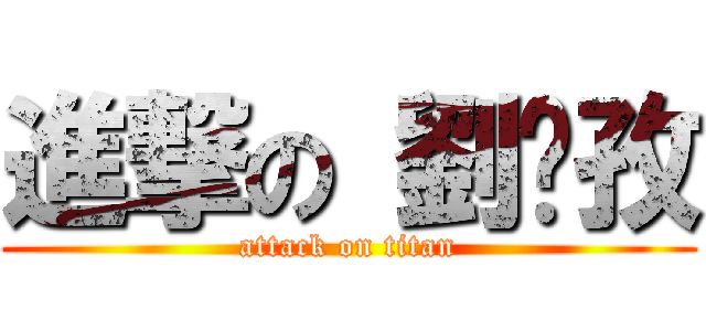 進撃の 劉彥孜 (attack on titan)