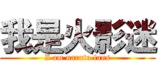 我是火影迷 (I am naruto fans)