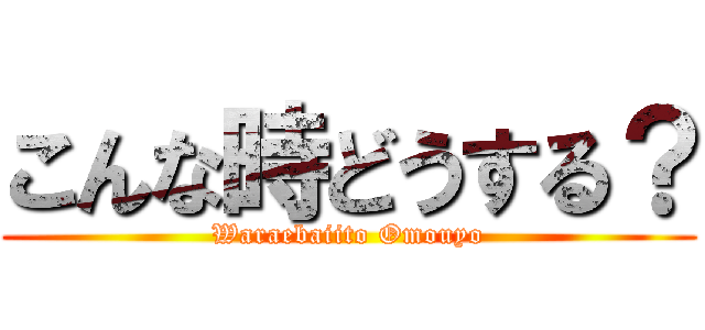 こんな時どうする？ (Waraebaiito Omouyo)