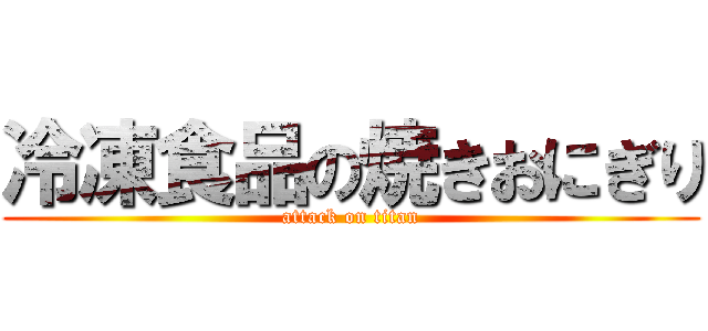 冷凍食品の焼きおにぎり (attack on titan)