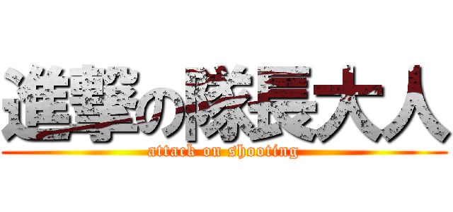 進撃の隊長大人 (attack on shooting)