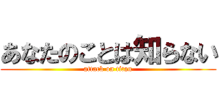 あなたのことは知らない (attack on titan)