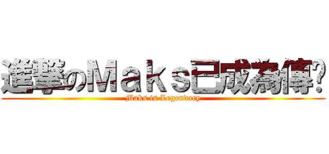 進撃のＭａｋｓ已成為傳說 (Maks is Legendary)