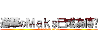 進撃のＭａｋｓ已成為傳說 (Maks is Legendary)