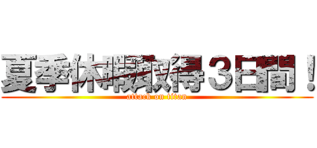 夏季休暇取得３日間！ (attack on titan)