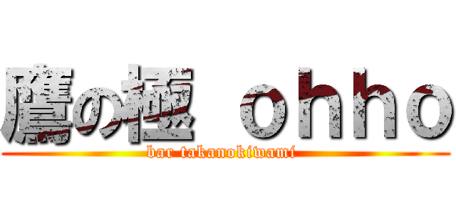 鷹の極 ｏｈｈｏ (bar takanokiwami )