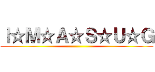 Ｉ☆Ｍ☆Ａ☆Ｓ☆Ｕ☆Ｇ ()