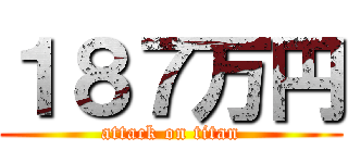 １８７万円 (attack on titan)