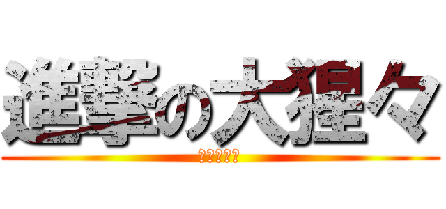 進撃の大猩々 (エレリッら)