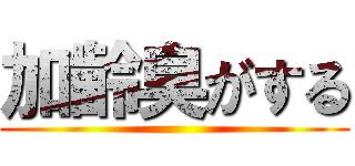 加齢臭がする ()