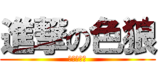 進撃の色狼 (走り回って)