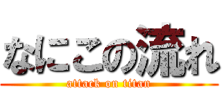 なにこの流れ (attack on titan)