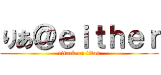 りあ＠ｅｉｔｈｅｒ (attack on titan)