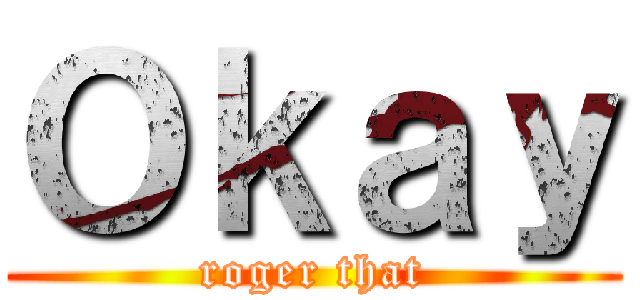 Ｏｋａｙ (roger that)