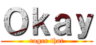 Ｏｋａｙ (roger that)