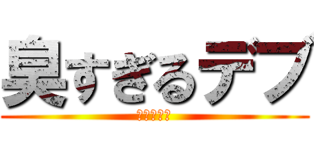 臭すぎるデブ (南村　虹輝)