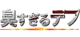 臭すぎるデブ (南村　虹輝)