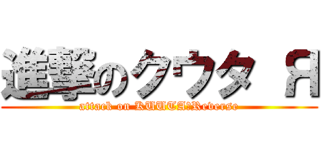 進撃のクウタ Я (attack on KUUTA　Reverse)