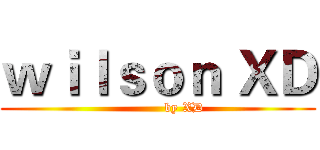 ｗｉｌｓｏｎ ＸＤ (            by XD)